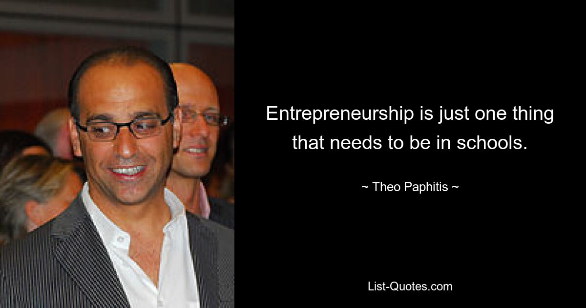 Entrepreneurship is just one thing that needs to be in schools. — © Theo Paphitis