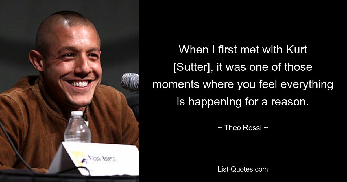 When I first met with Kurt [Sutter], it was one of those moments where you feel everything is happening for a reason. — © Theo Rossi