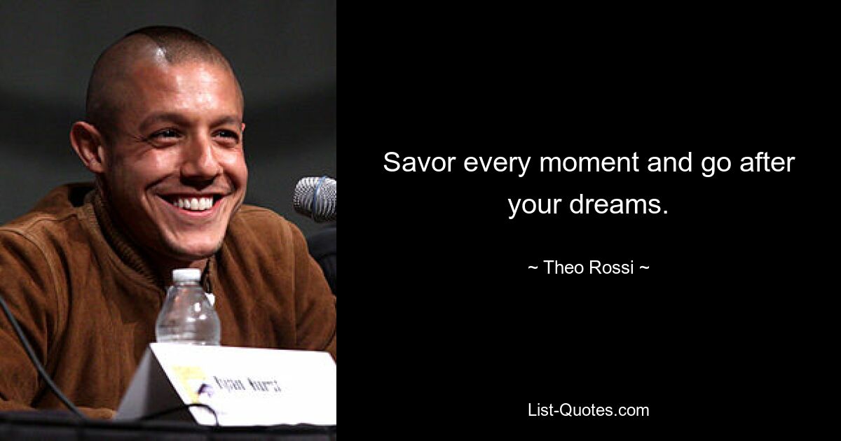 Savor every moment and go after your dreams. — © Theo Rossi