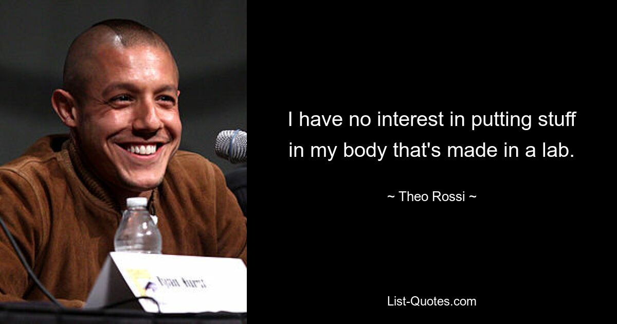 I have no interest in putting stuff in my body that's made in a lab. — © Theo Rossi