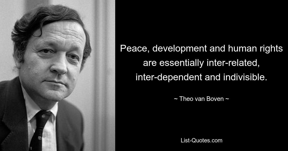 Peace, development and human rights are essentially inter-related, inter-dependent and indivisible. — © Theo van Boven