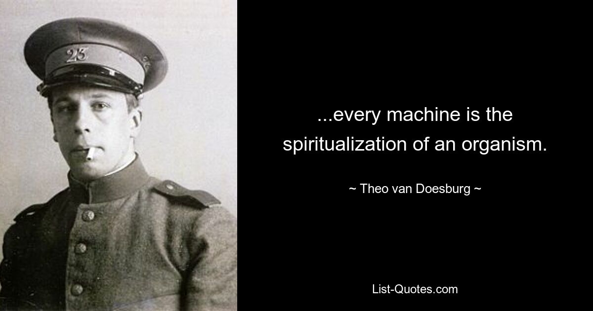 ...every machine is the spiritualization of an organism. — © Theo van Doesburg