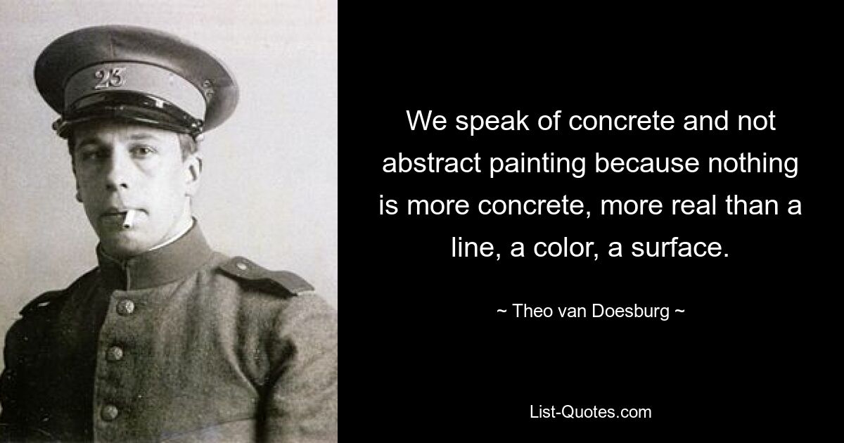 Wir sprechen von konkreter und nicht von abstrakter Malerei, denn nichts ist konkreter, realer als eine Linie, eine Farbe, eine Fläche. — © Theo van Doesburg