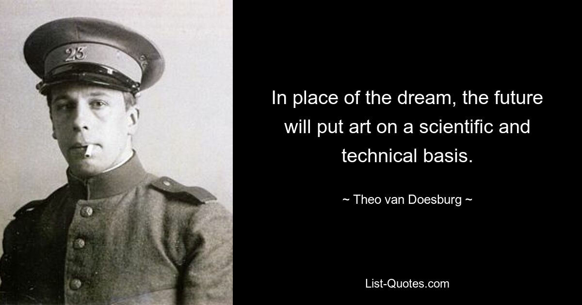 In place of the dream, the future will put art on a scientific and technical basis. — © Theo van Doesburg