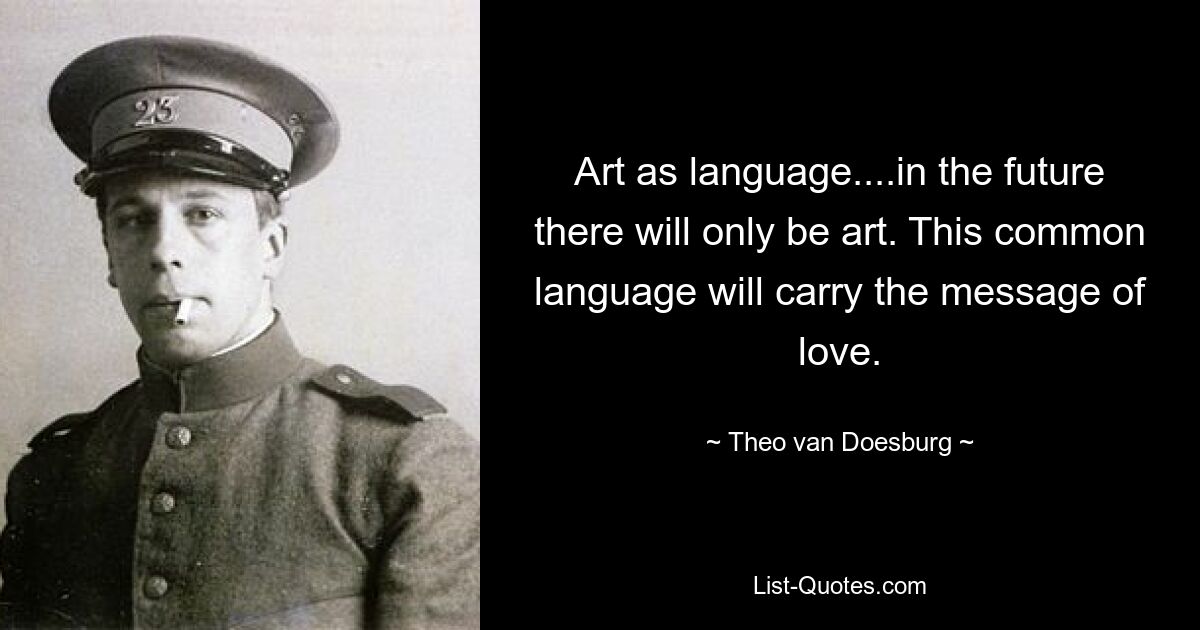 Art as language....in the future there will only be art. This common language will carry the message of love. — © Theo van Doesburg