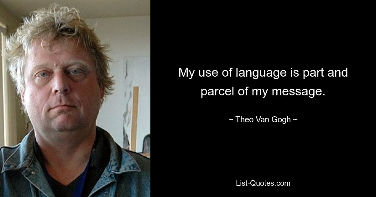 My use of language is part and parcel of my message. — © Theo Van Gogh