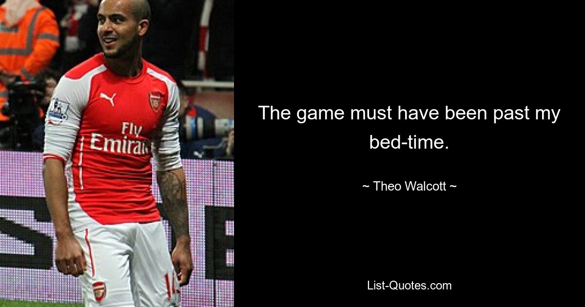 The game must have been past my bed-time. — © Theo Walcott