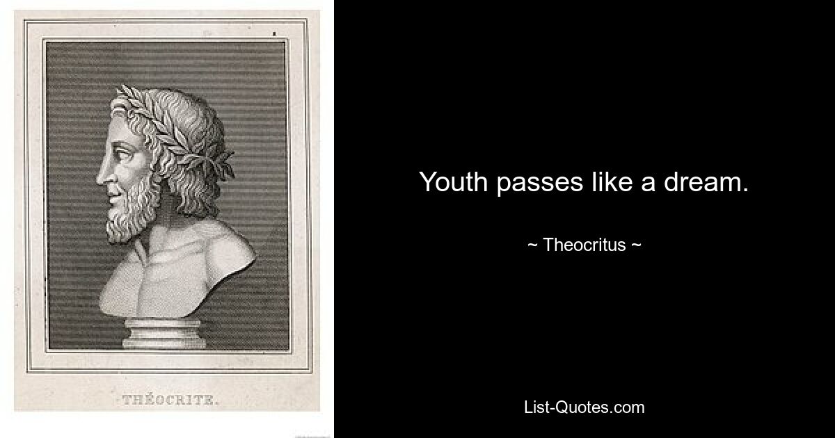 Youth passes like a dream. — © Theocritus