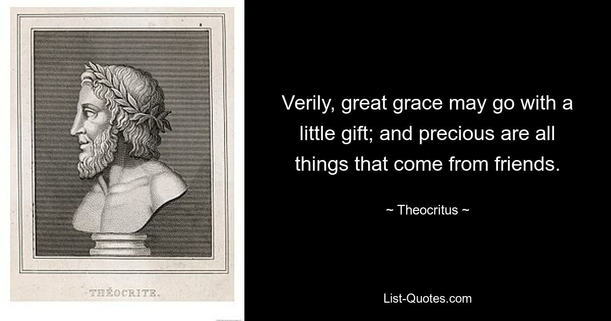 Verily, great grace may go with a little gift; and precious are all things that come from friends. — © Theocritus