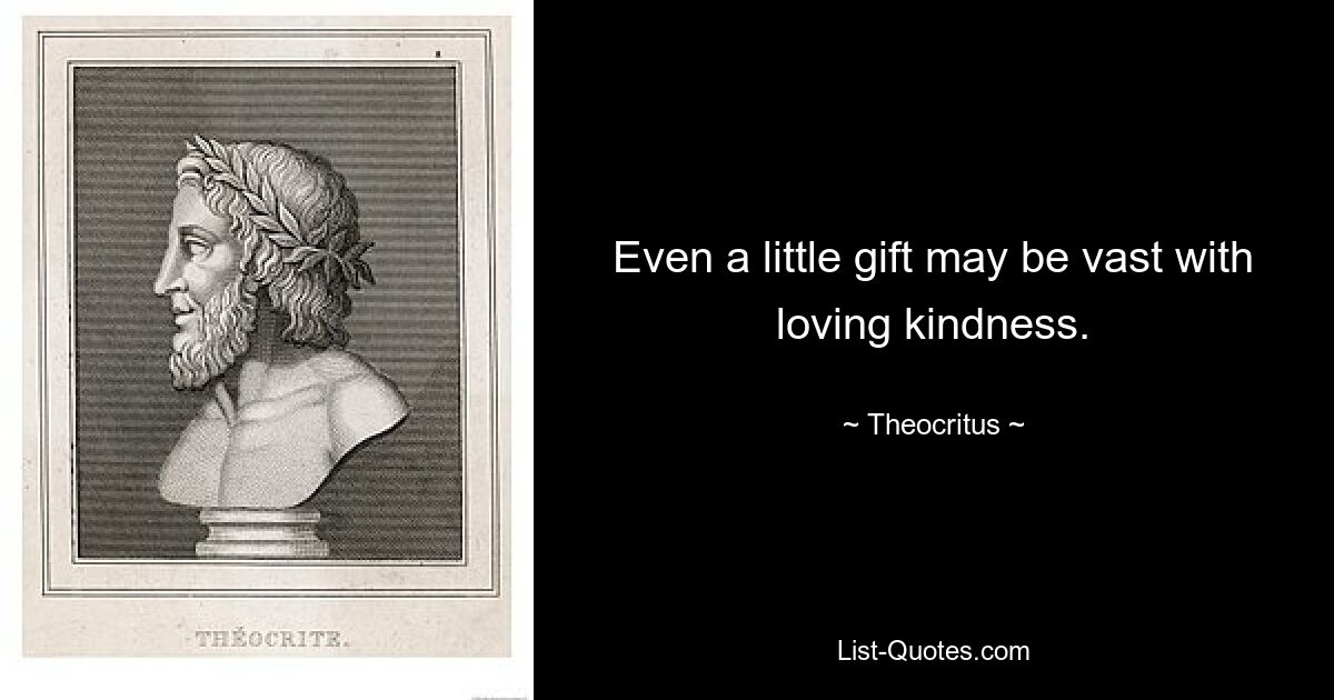 Even a little gift may be vast with loving kindness. — © Theocritus