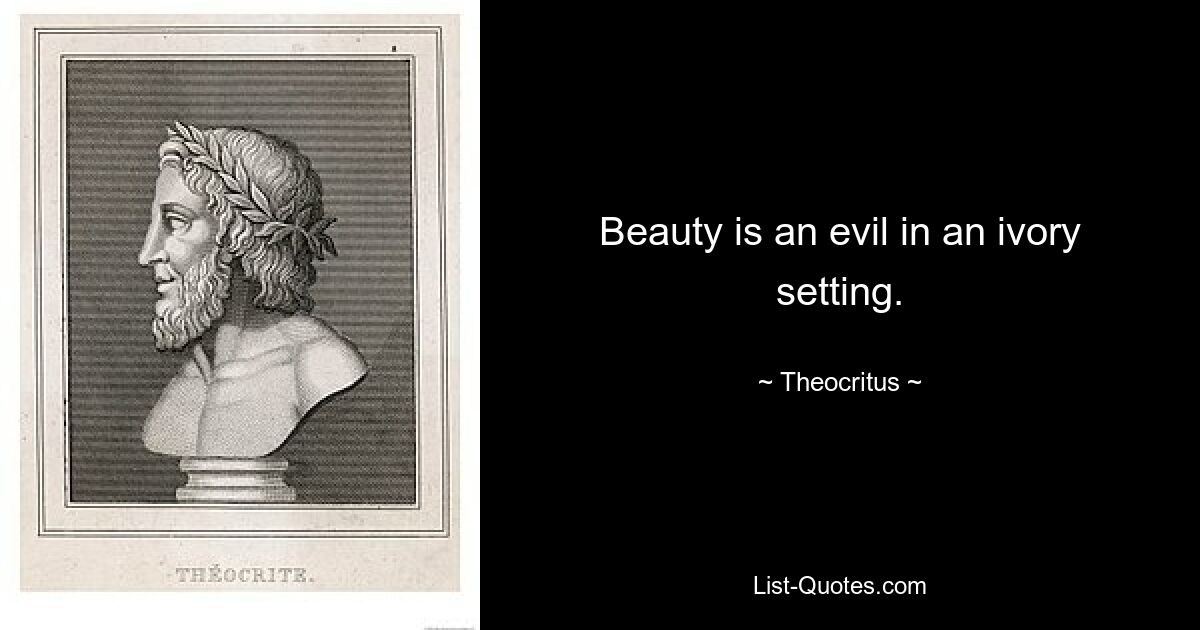 Beauty is an evil in an ivory setting. — © Theocritus