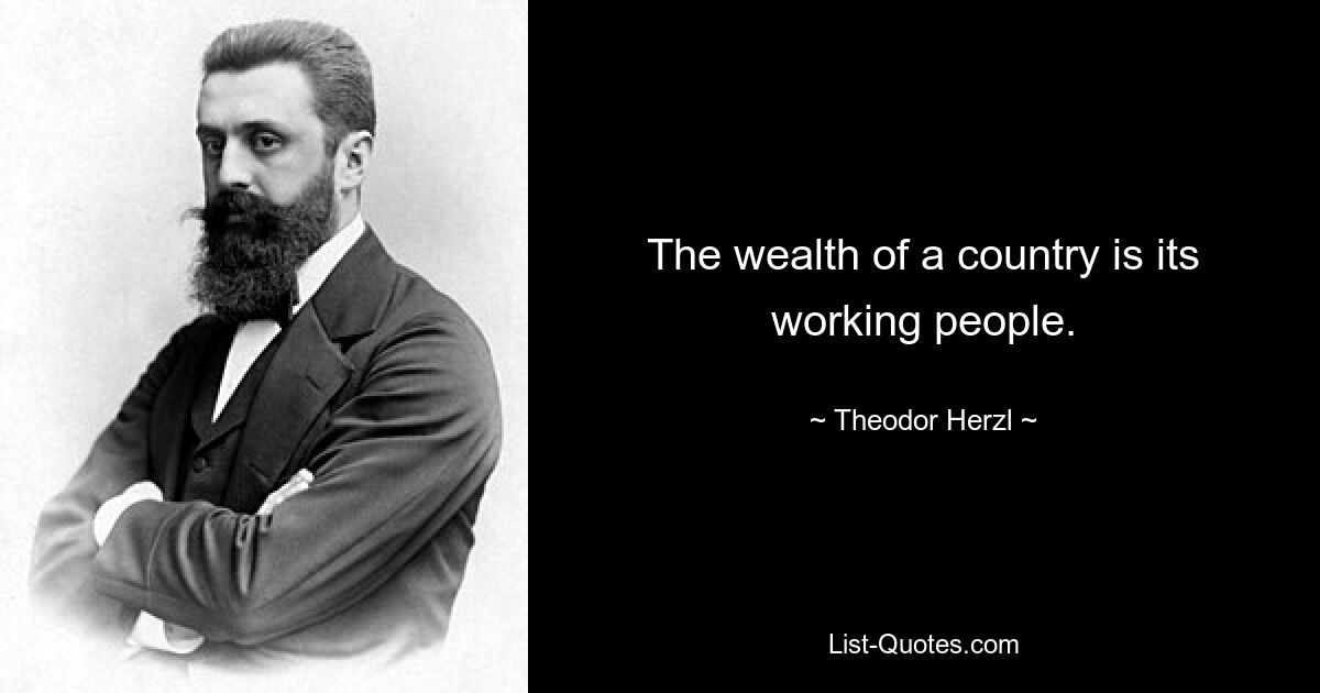 The wealth of a country is its working people. — © Theodor Herzl