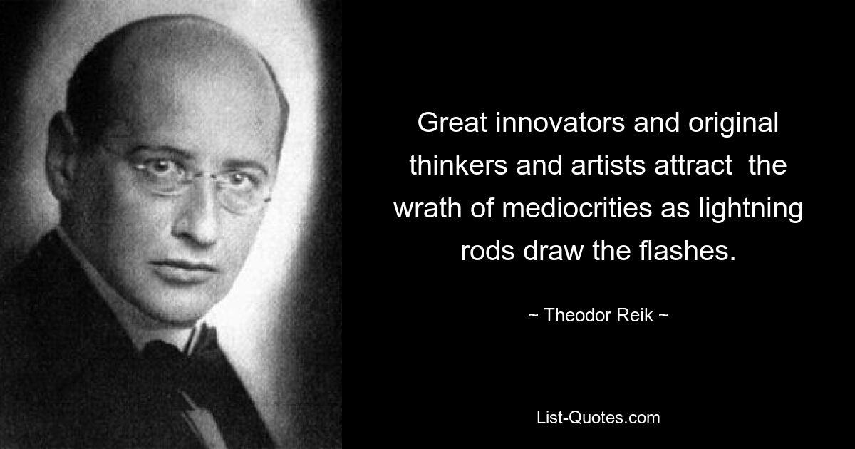 Great innovators and original thinkers and artists attract  the wrath of mediocrities as lightning rods draw the flashes. — © Theodor Reik