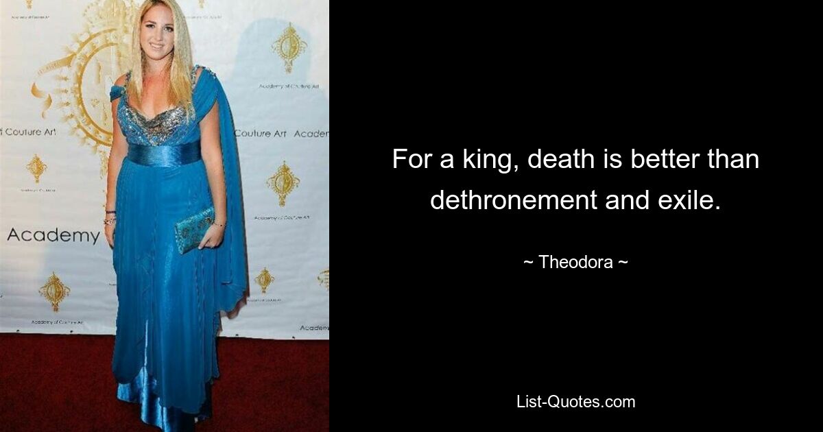 For a king, death is better than dethronement and exile. — © Theodora