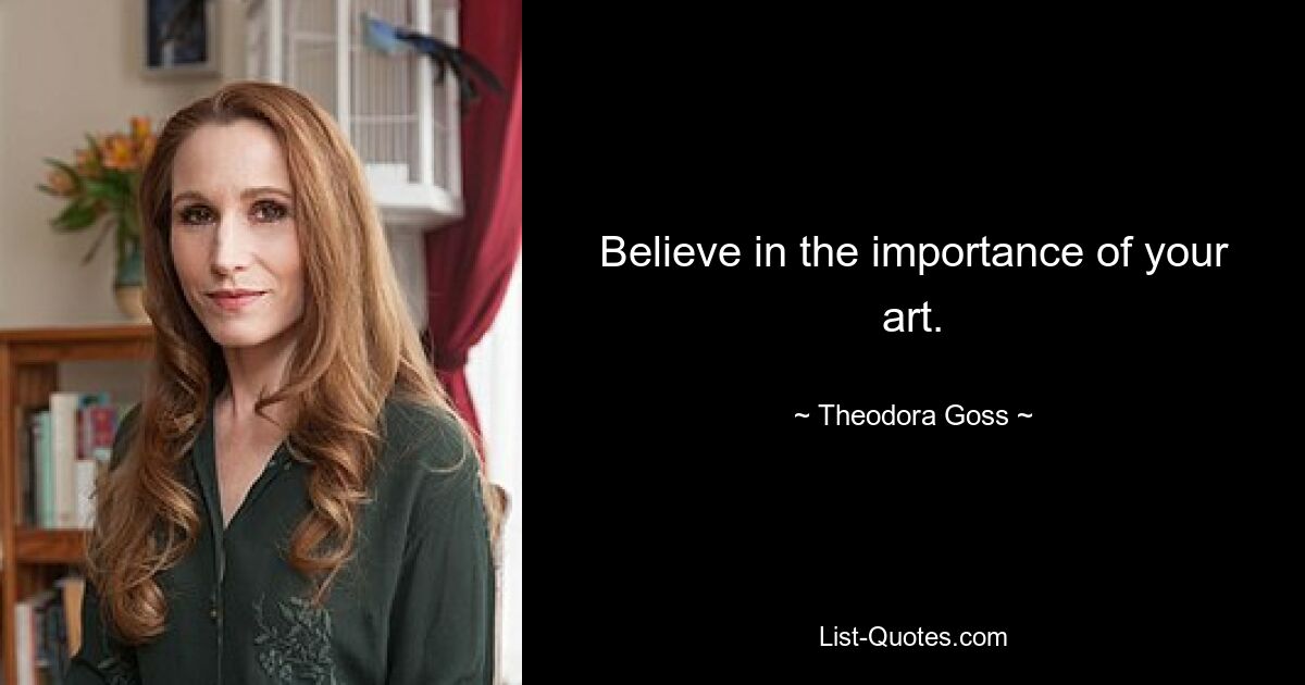 Believe in the importance of your art. — © Theodora Goss