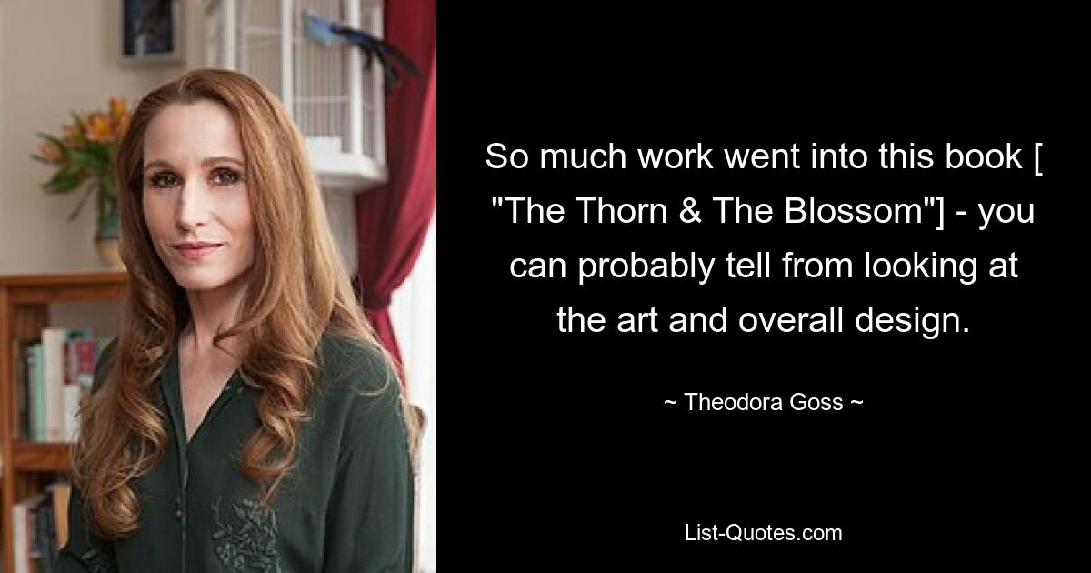 So much work went into this book [ "The Thorn & The Blossom"] - you can probably tell from looking at the art and overall design. — © Theodora Goss