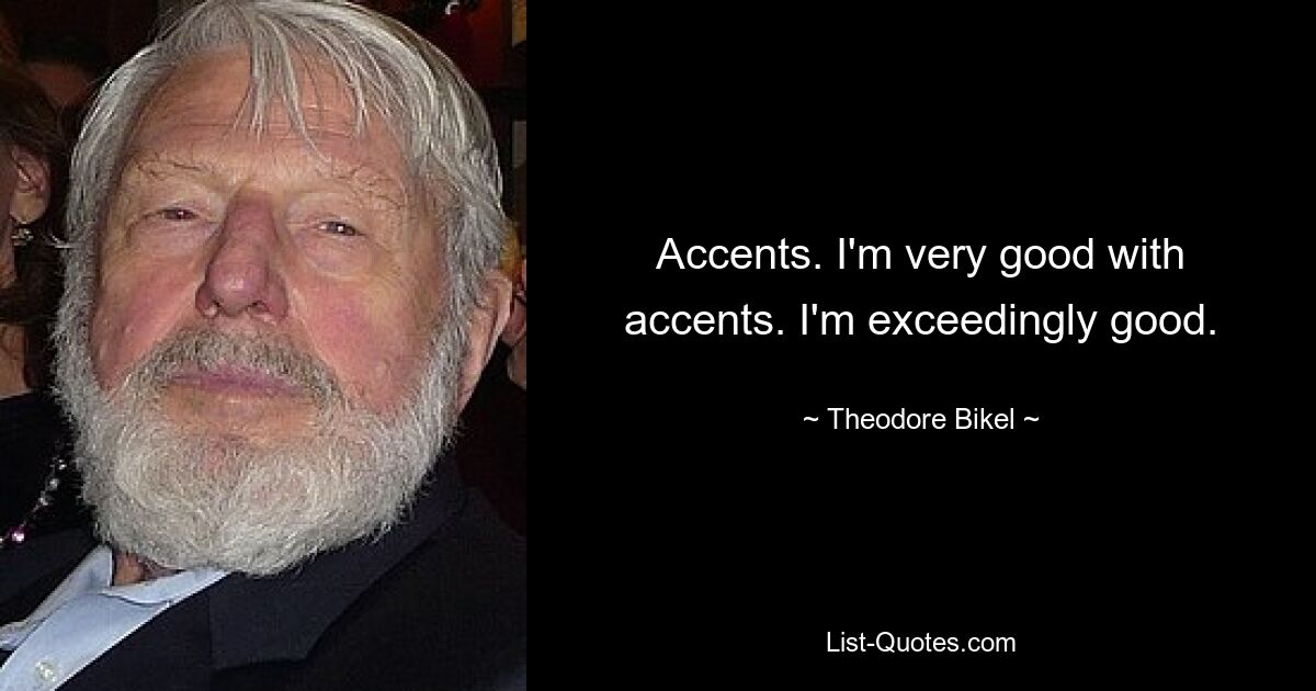 Accents. I'm very good with accents. I'm exceedingly good. — © Theodore Bikel