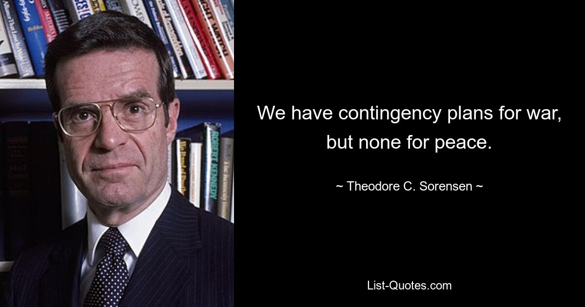 У нас есть планы действий на случай войны, но нет планов на случай мира. — © Теодор К. Соренсен
