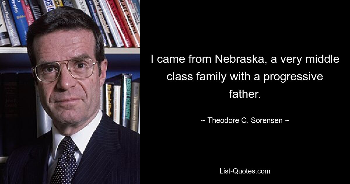 Я родом из Небраски, из семьи среднего класса с прогрессивным отцом. — © Теодор К. Соренсен 
