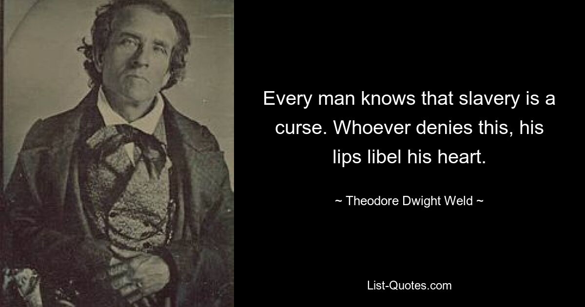 Every man knows that slavery is a curse. Whoever denies this, his lips libel his heart. — © Theodore Dwight Weld