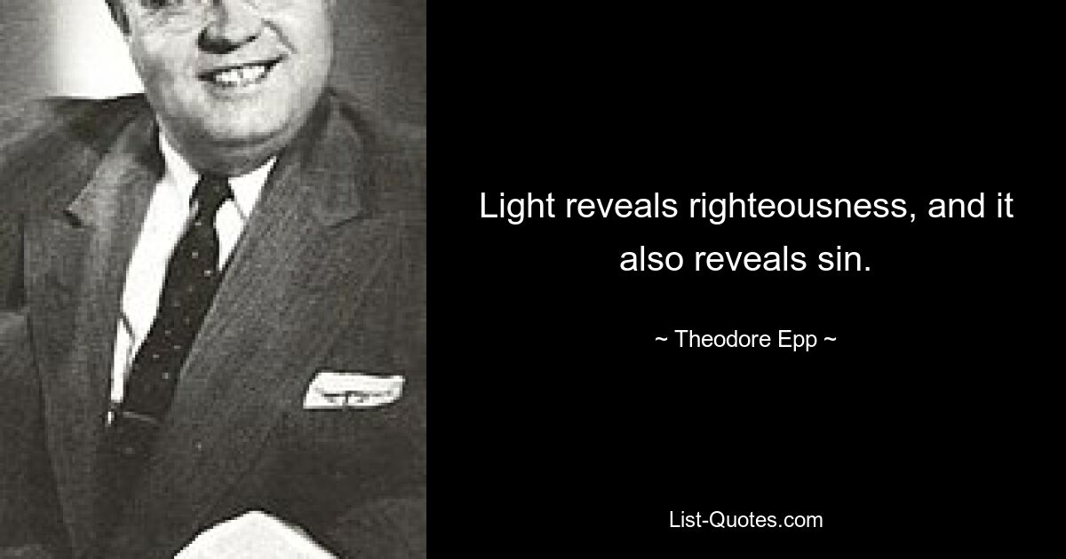 Light reveals righteousness, and it also reveals sin. — © Theodore Epp