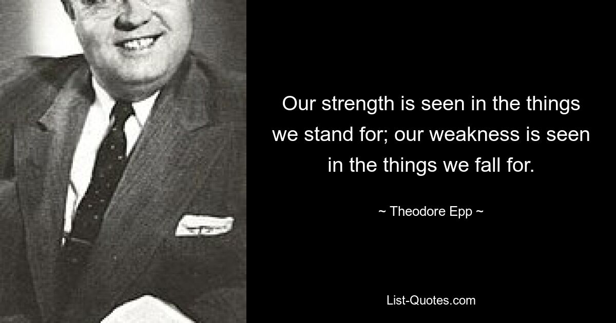 Our strength is seen in the things we stand for; our weakness is seen in the things we fall for. — © Theodore Epp