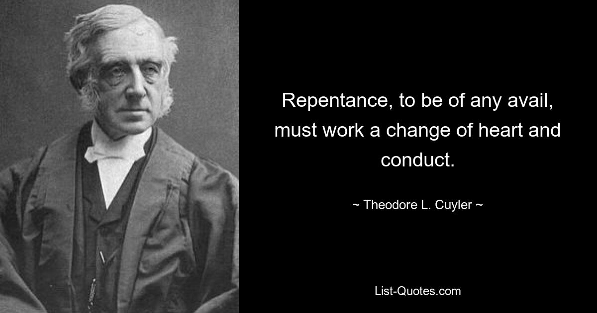 Repentance, to be of any avail, must work a change of heart and conduct. — © Theodore L. Cuyler