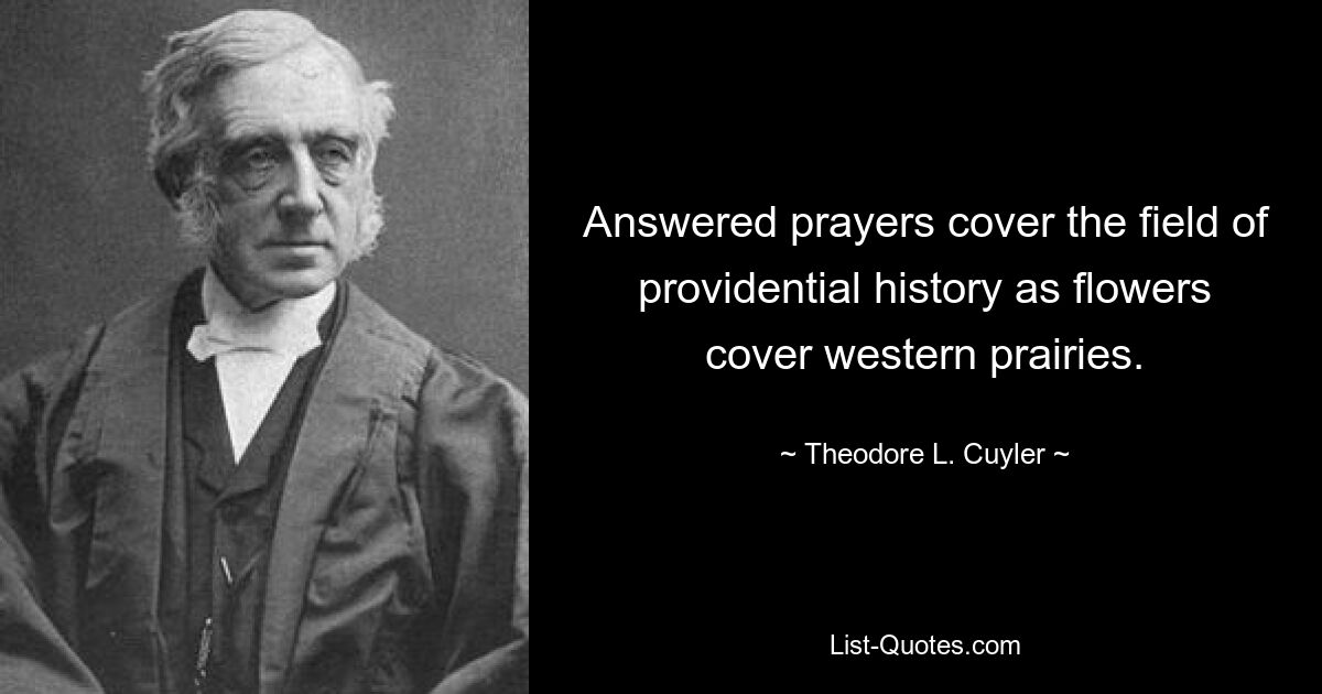 Answered prayers cover the field of providential history as flowers cover western prairies. — © Theodore L. Cuyler