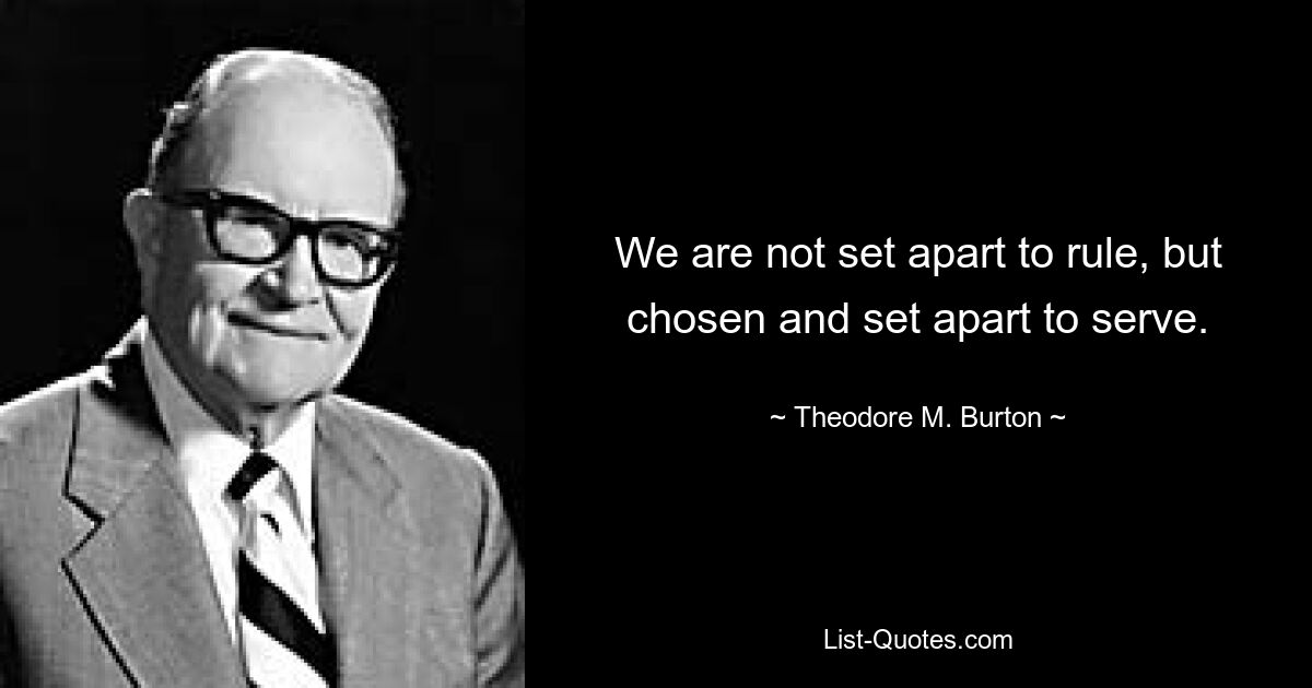 We are not set apart to rule, but chosen and set apart to serve. — © Theodore M. Burton