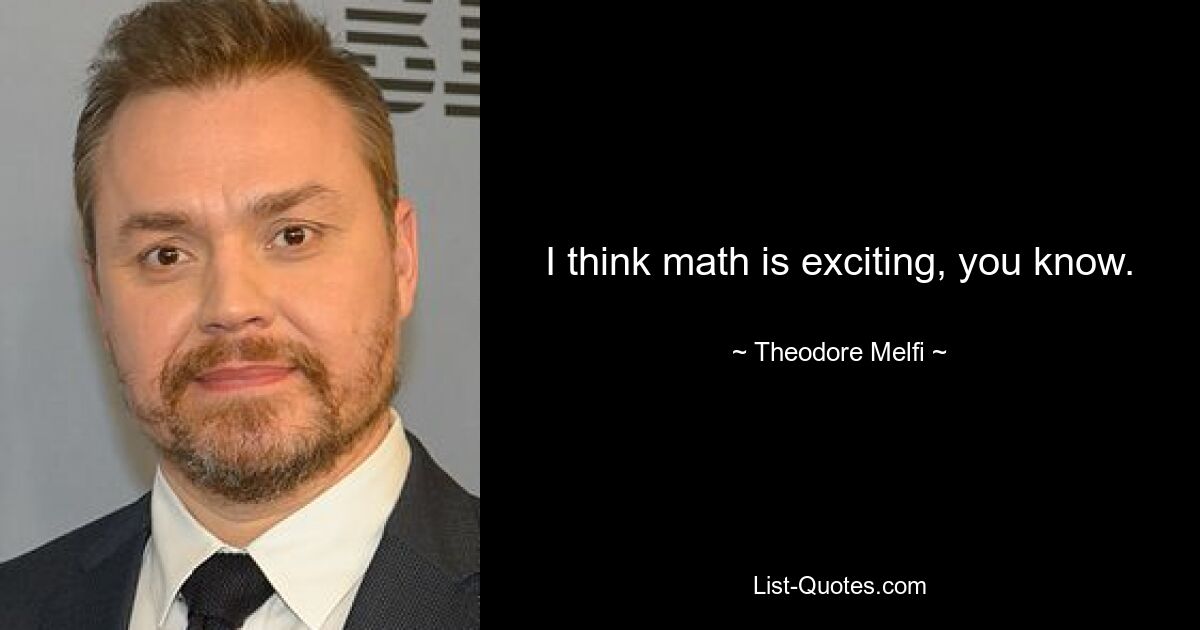 I think math is exciting, you know. — © Theodore Melfi