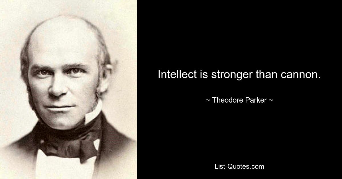 Intellect is stronger than cannon. — © Theodore Parker