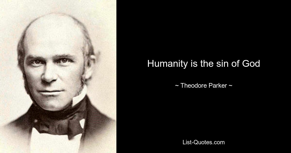 Humanity is the sin of God — © Theodore Parker