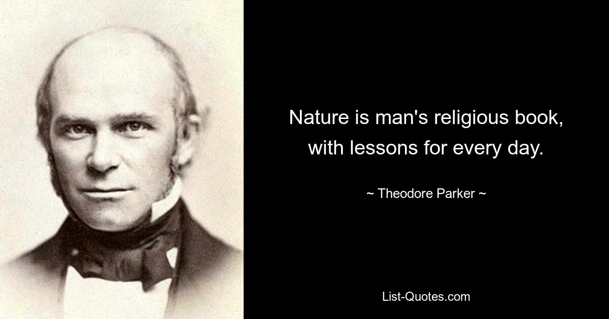 Nature is man's religious book, with lessons for every day. — © Theodore Parker