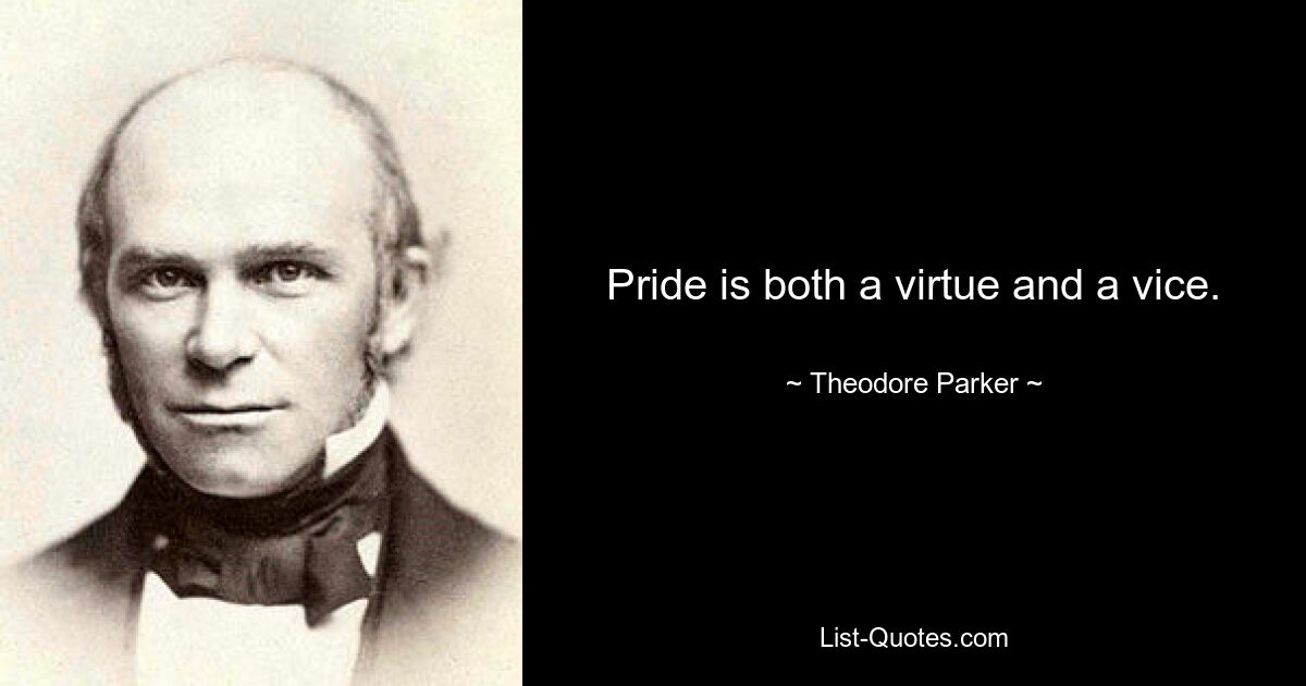 Pride is both a virtue and a vice. — © Theodore Parker