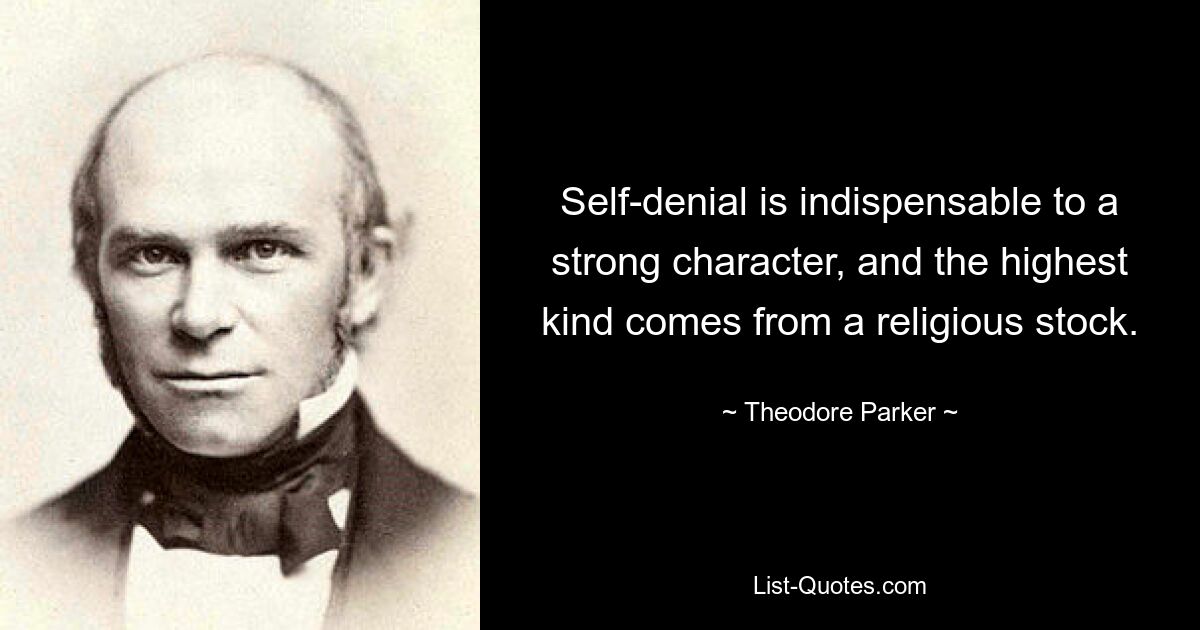 Self-denial is indispensable to a strong character, and the highest kind comes from a religious stock. — © Theodore Parker