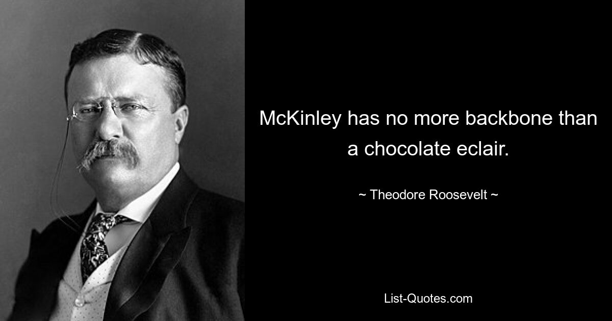 McKinley has no more backbone than a chocolate eclair. — © Theodore Roosevelt