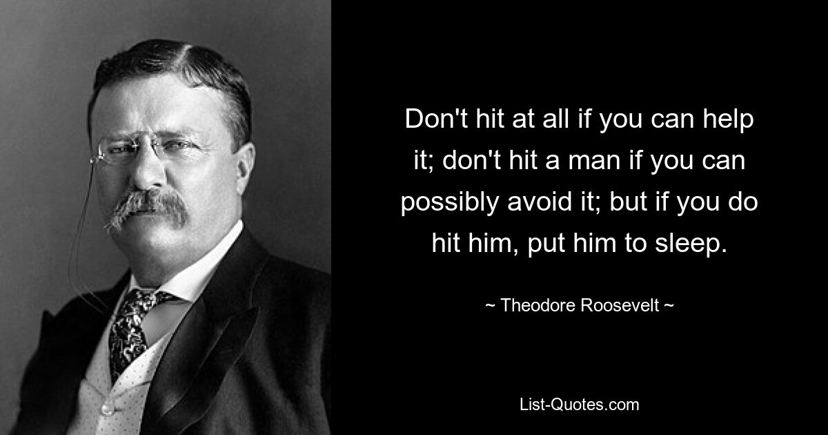 Schlagen Sie überhaupt nicht zu, wenn Sie es vermeiden können. Schlagen Sie keinen Mann, wenn Sie es vermeiden können. aber wenn du ihn schlägst, schläferst du ihn ein. — © Theodore Roosevelt