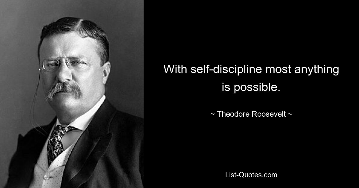 With self-discipline most anything is possible. — © Theodore Roosevelt