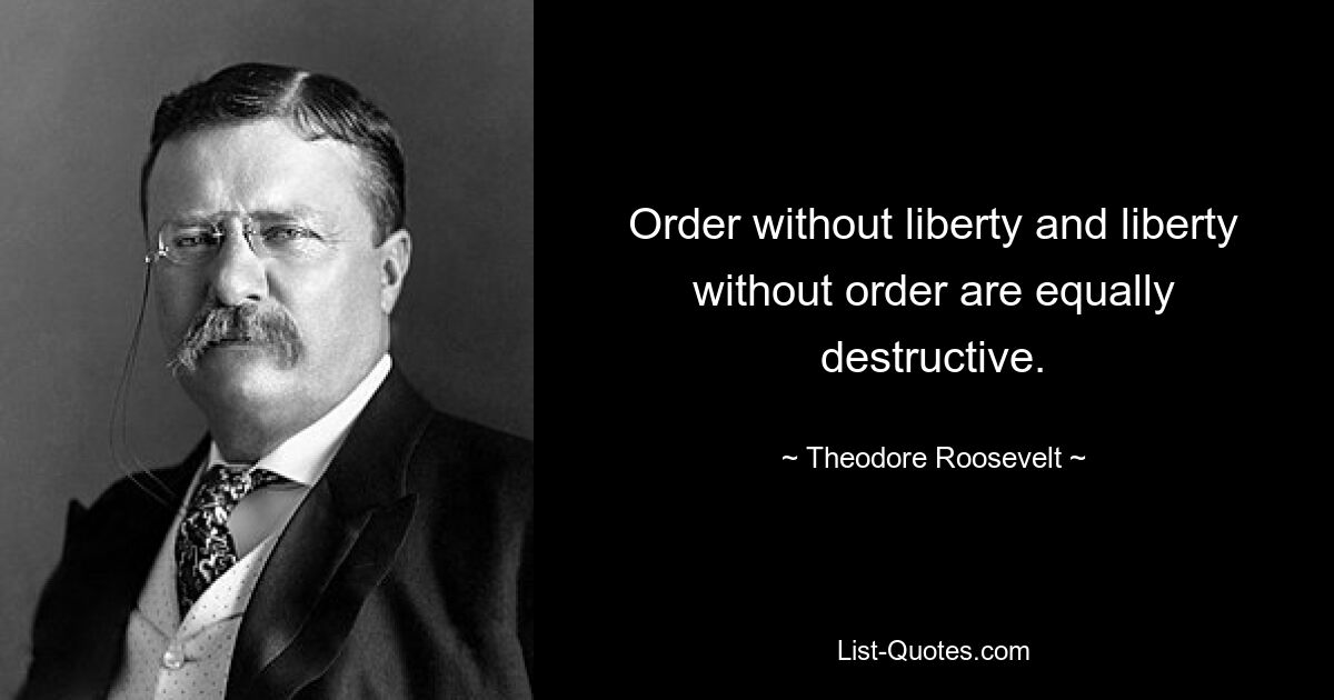 Order without liberty and liberty without order are equally destructive. — © Theodore Roosevelt