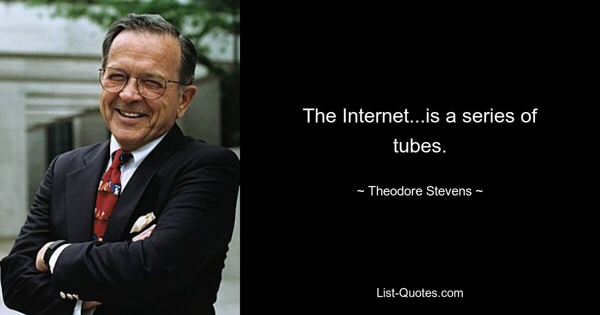 The Internet...is a series of tubes. — © Theodore Stevens