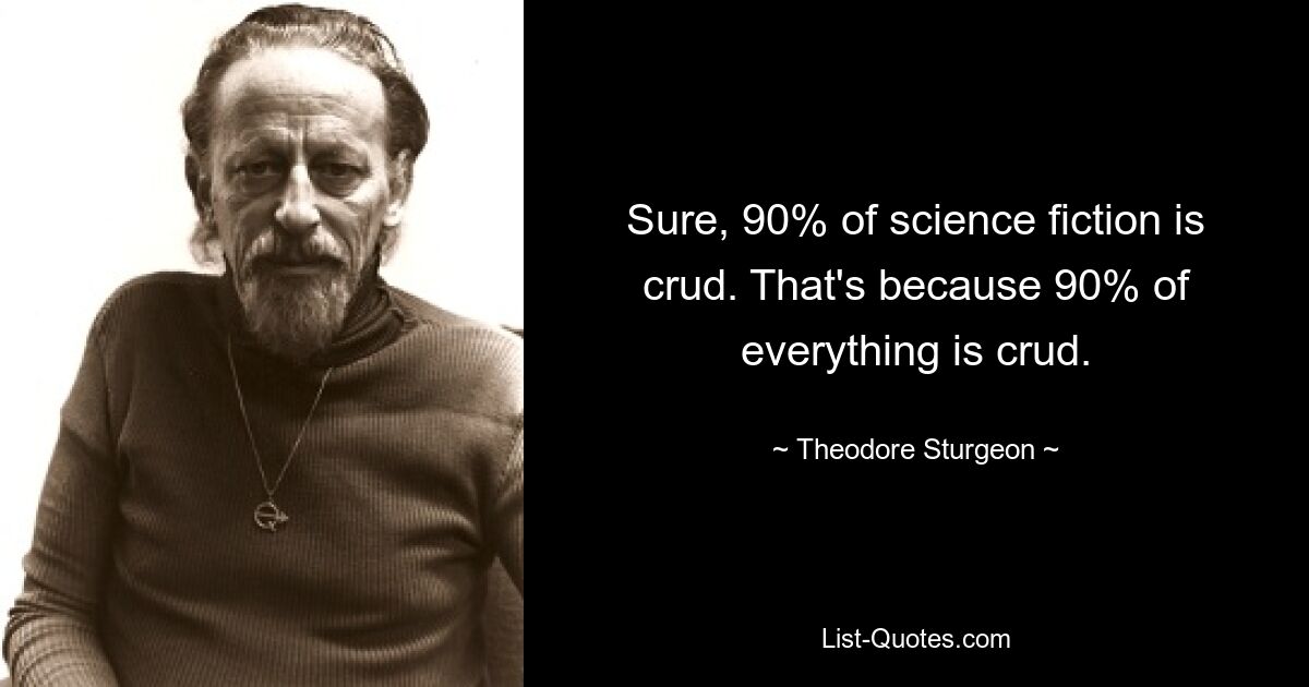 Sure, 90% of science fiction is crud. That's because 90% of everything is crud. — © Theodore Sturgeon