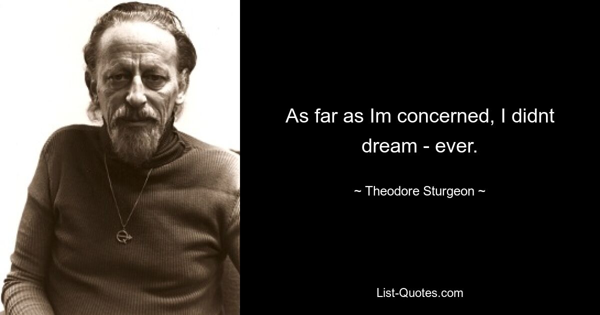 As far as Im concerned, I didnt dream - ever. — © Theodore Sturgeon