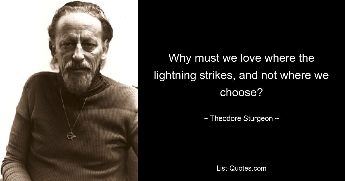 Why must we love where the lightning strikes, and not where we choose? — © Theodore Sturgeon