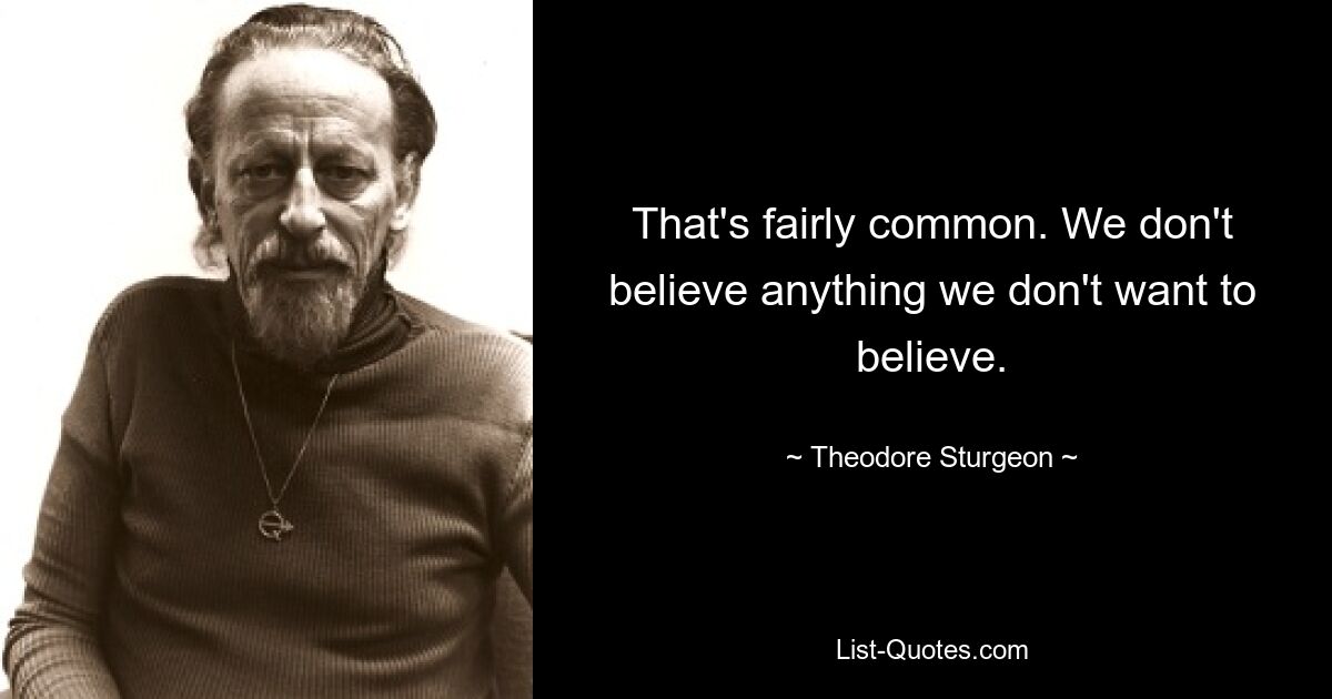 That's fairly common. We don't believe anything we don't want to believe. — © Theodore Sturgeon