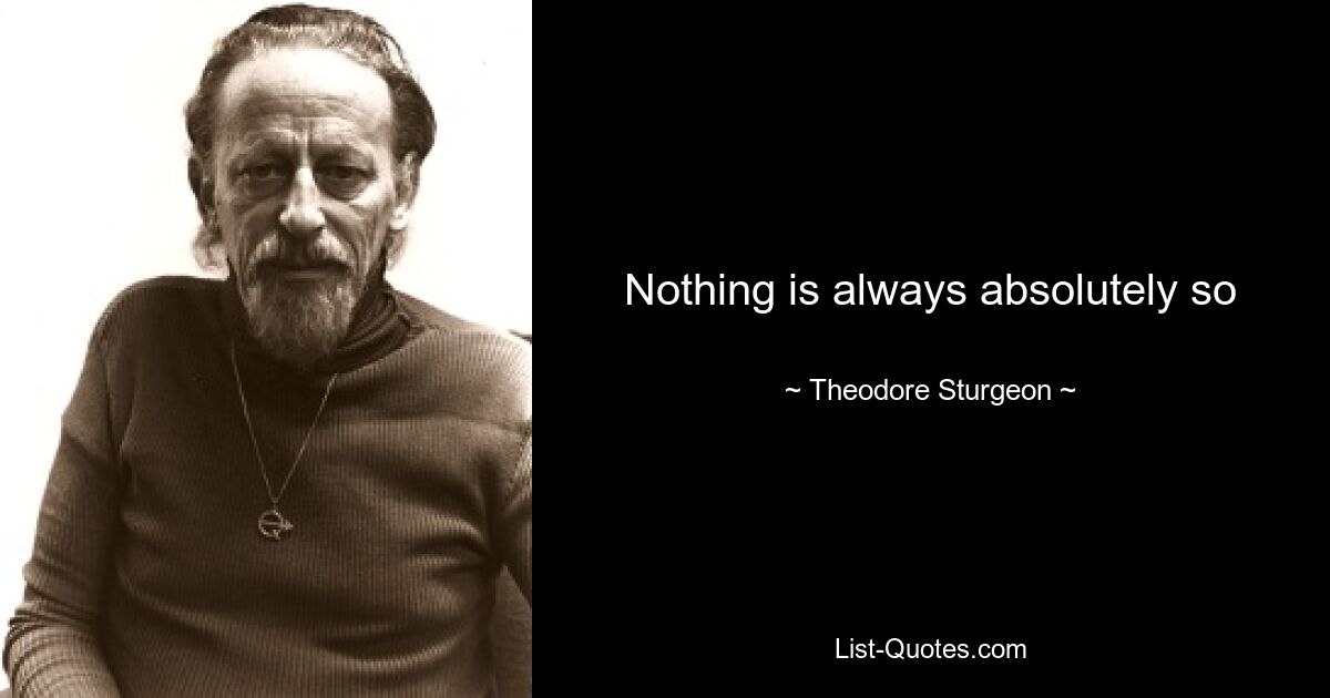 Nothing is always absolutely so — © Theodore Sturgeon