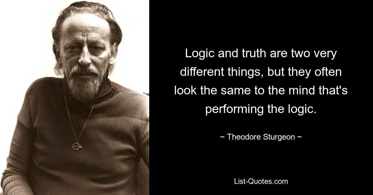 Логика и истина — две совершенно разные вещи, но для разума, реализующего логику, они часто выглядят одинаково. — © Теодор Стерджен