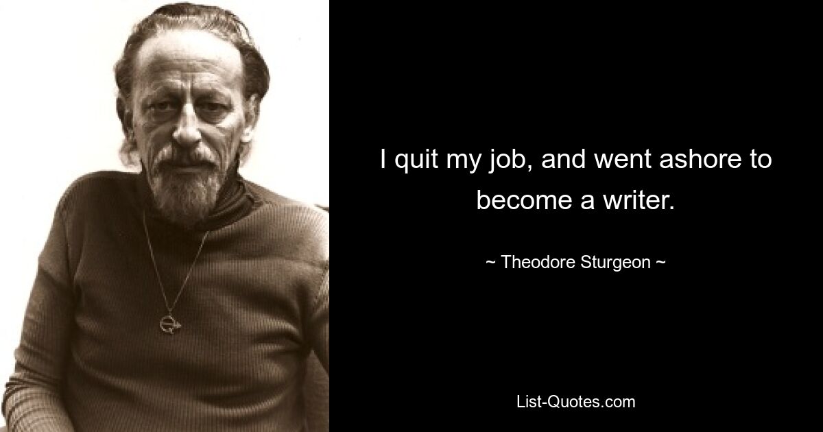 I quit my job, and went ashore to become a writer. — © Theodore Sturgeon