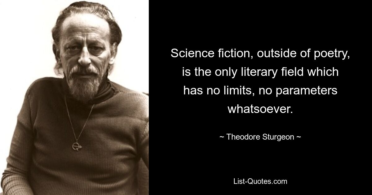 Science fiction, outside of poetry, is the only literary field which has no limits, no parameters whatsoever. — © Theodore Sturgeon