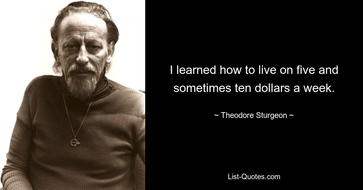 I learned how to live on five and sometimes ten dollars a week. — © Theodore Sturgeon