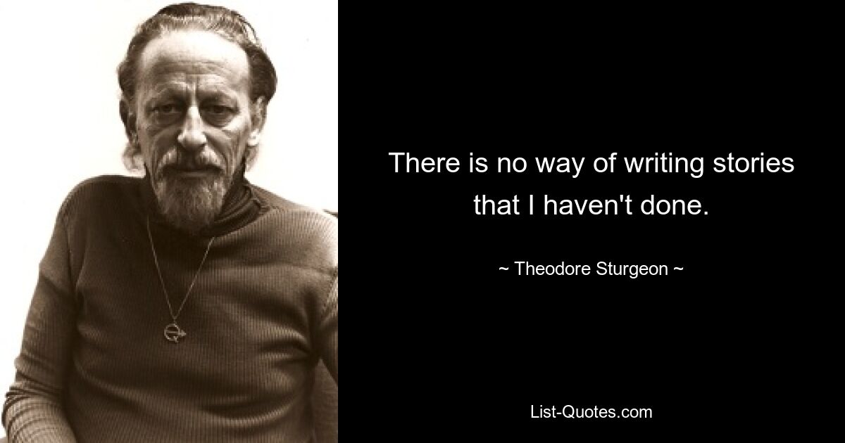 There is no way of writing stories that I haven't done. — © Theodore Sturgeon